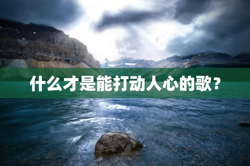 什么才是能打动人心的歌？
