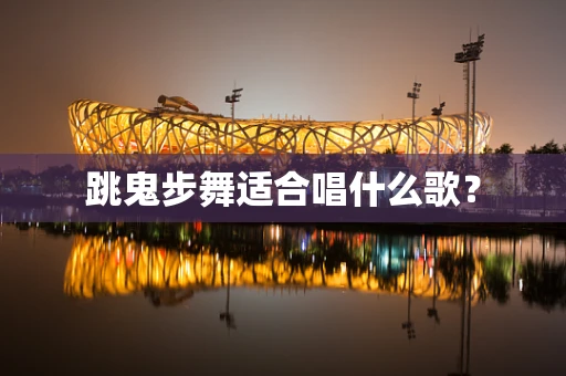 跳鬼步舞适合唱什么歌？