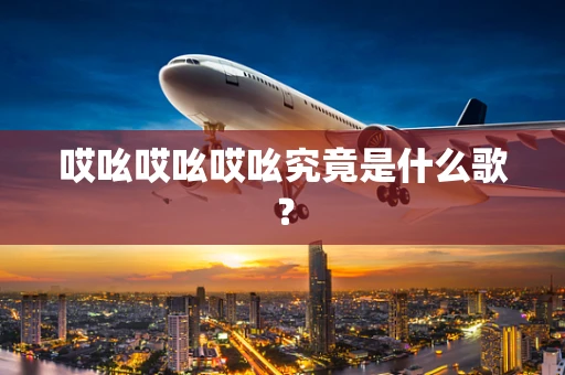哎吆哎吆哎吆究竟是什么歌？