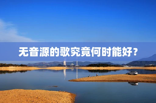 无音源的歌究竟何时能好？