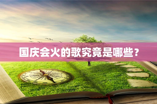 国庆会火的歌究竟是哪些？