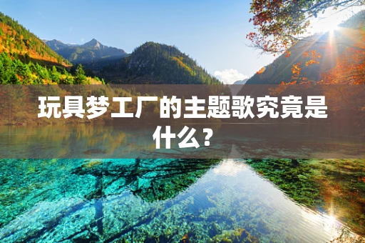 玩具梦工厂的主题歌究竟是什么？