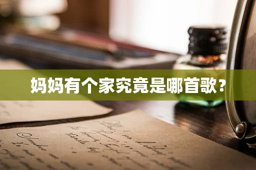 妈妈有个家究竟是哪首歌？