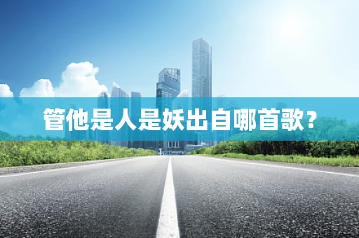 管他是人是妖出自哪首歌？