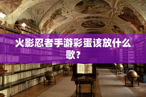 火影忍者手游彩蛋该放什么歌？