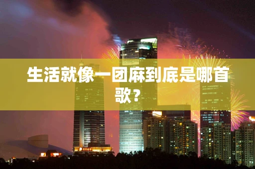生活就像一团麻到底是哪首歌？