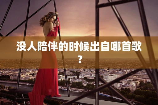 没人陪伴的时候出自哪首歌？