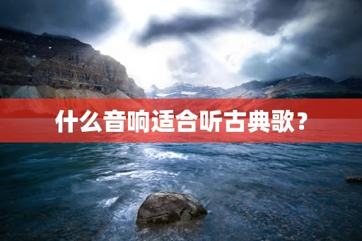 什么音响适合听古典歌？