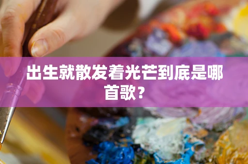 出生就散发着光芒到底是哪首歌？