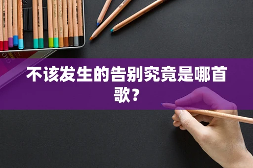 不该发生的告别究竟是哪首歌？