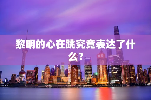 黎明的心在跳究竟表达了什么？