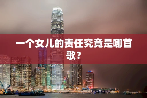 一个女儿的责任究竟是哪首歌？