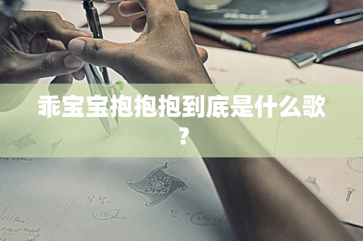 乖宝宝抱抱抱到底是什么歌？