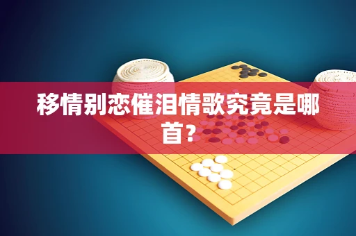 移情别恋催泪情歌究竟是哪首？