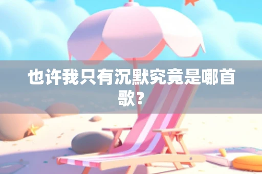 也许我只有沉默究竟是哪首歌？