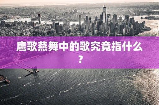 鹰歌燕舞中的歌究竟指什么？