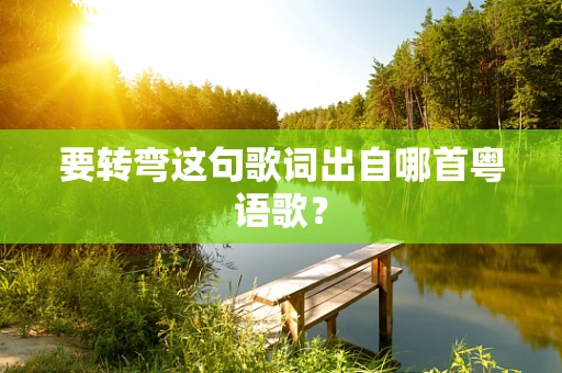 要转弯这句歌词出自哪首粤语歌？