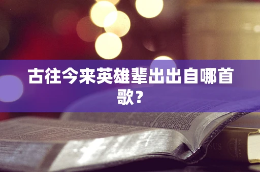 古往今来英雄辈出出自哪首歌？