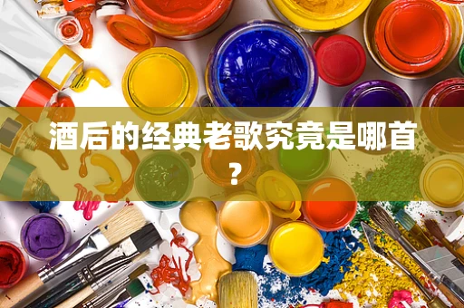酒后的经典老歌究竟是哪首？