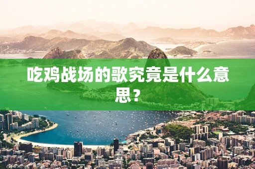 吃鸡战场的歌究竟是什么意思？
