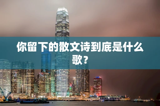 你留下的散文诗到底是什么歌？