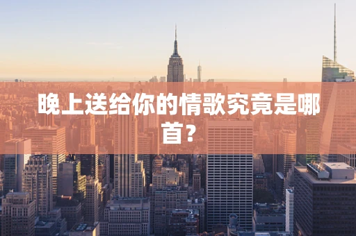 晚上送给你的情歌究竟是哪首？