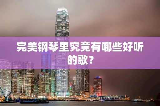 完美钢琴里究竟有哪些好听的歌？