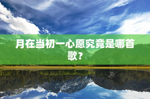 月在当初一心愿究竟是哪首歌？