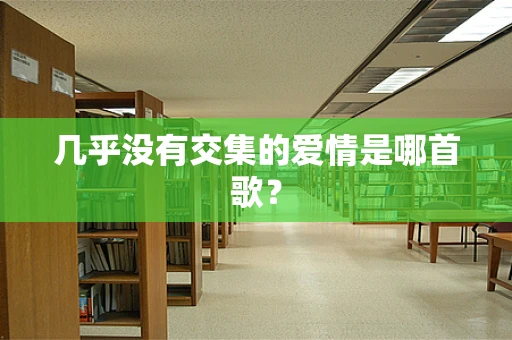 几乎没有交集的爱情是哪首歌？