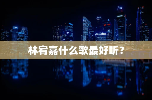 林宥嘉什么歌最好听？