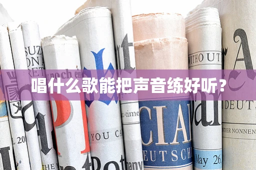 唱什么歌能把声音练好听？