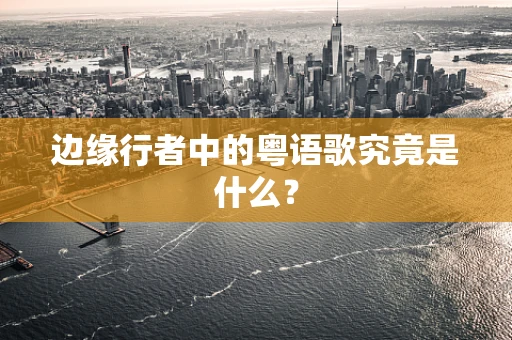 边缘行者中的粤语歌究竟是什么？