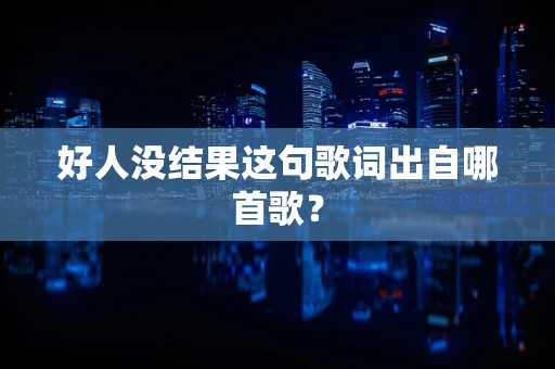 好人没结果这句歌词出自哪首歌？