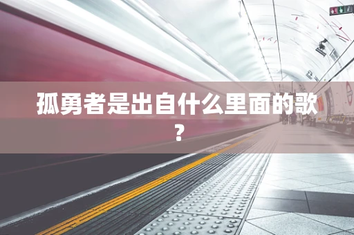 孤勇者是出自什么里面的歌？