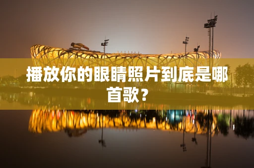 播放你的眼睛照片到底是哪首歌？