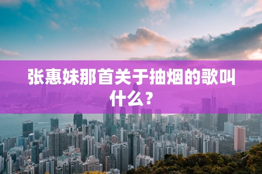 张惠妹那首关于抽烟的歌叫什么？