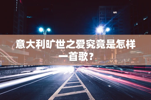 意大利旷世之爱究竟是怎样一首歌？