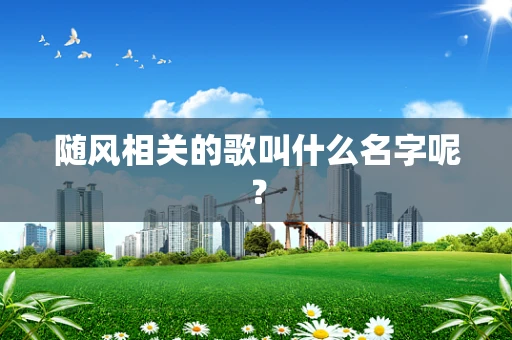 随风相关的歌叫什么名字呢？