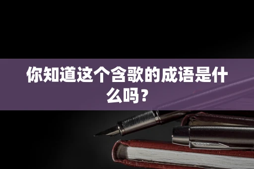 你知道这个含歌的成语是什么吗？