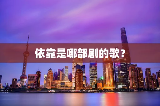 依靠是哪部剧的歌？