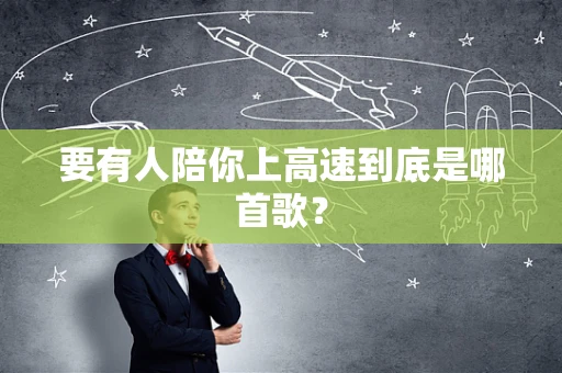 要有人陪你上高速到底是哪首歌？