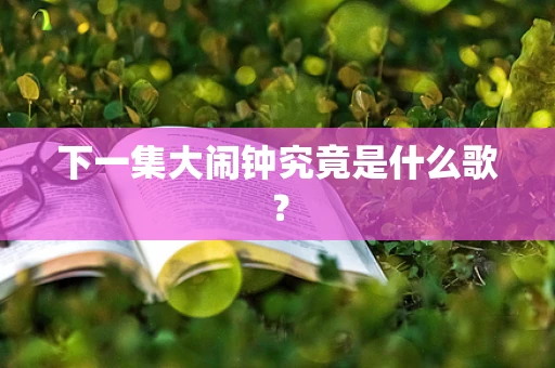 下一集大闹钟究竟是什么歌？