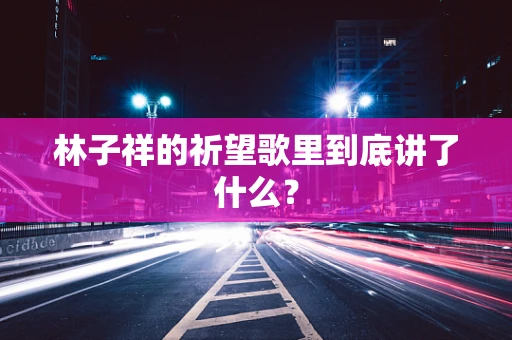 林子祥的祈望歌里到底讲了什么？