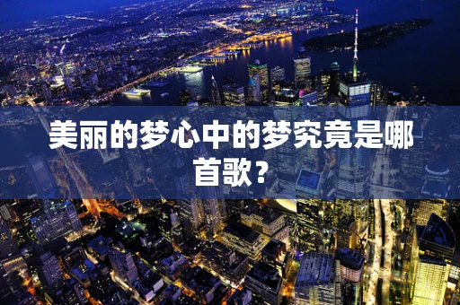 美丽的梦心中的梦究竟是哪首歌？