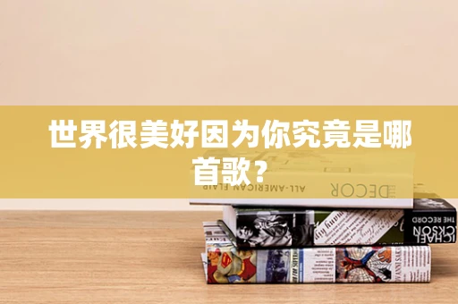 世界很美好因为你究竟是哪首歌？
