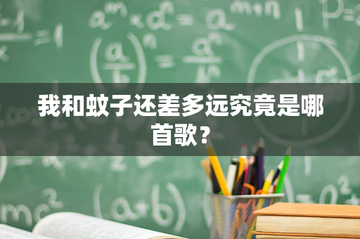 我和蚊子还差多远究竟是哪首歌？