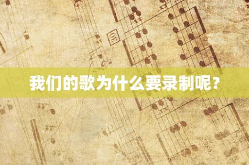 我们的歌为什么要录制呢？