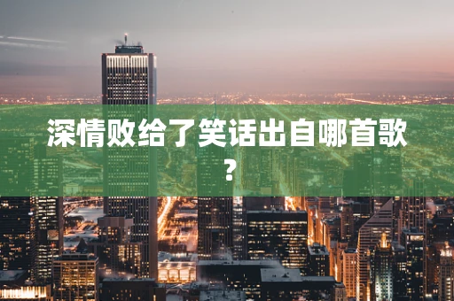 深情败给了笑话出自哪首歌？