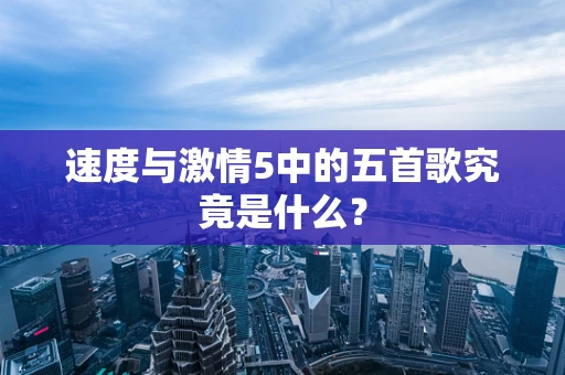 速度与激情5中的五首歌究竟是什么？