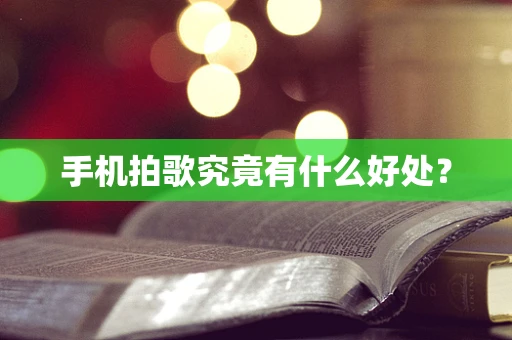 手机拍歌究竟有什么好处？